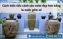 Cách biến tiểu cảnh sân vườn đẹp hơn bằng lu nước gốm sứ