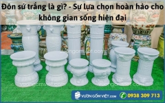 Đôn sứ trắng là gì? - Sự lựa chọn hoàn hảo cho không gian sống hiện đại